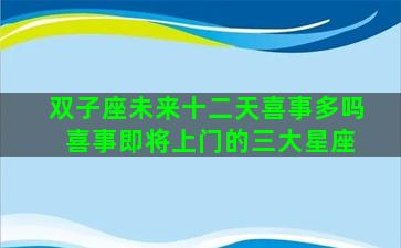 双子座未来十二天喜事多吗 喜事即将上门的三大星座